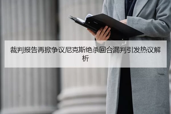 裁判报告再掀争议尼克斯绝杀回合漏判引发热议解析