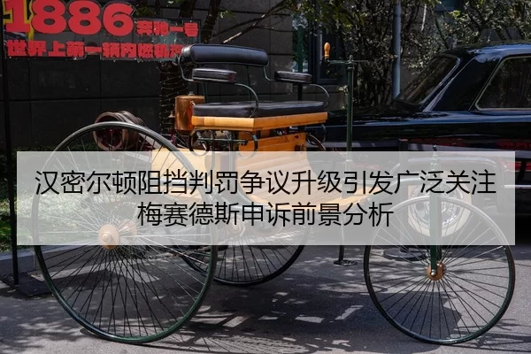 汉密尔顿阻挡判罚争议升级引发广泛关注梅赛德斯申诉前景分析