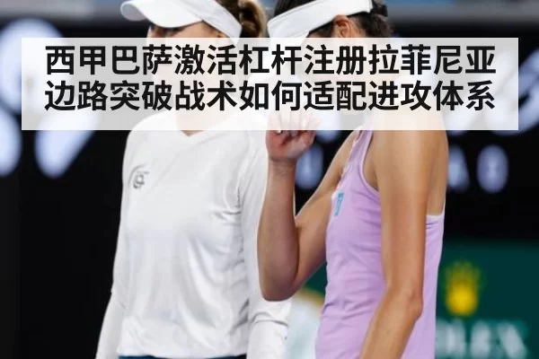 西甲巴萨激活杠杆注册拉菲尼亚边路突破战术如何适配进攻体系