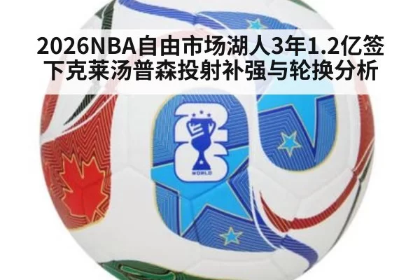 2026NBA自由市场湖人3年1.2亿签下克莱汤普森投射补强与轮换分析