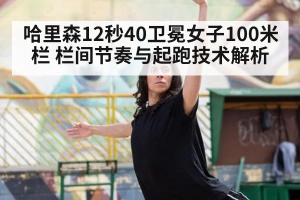 哈里森12秒40卫冕女子100米栏 栏间节奏与起跑技术解析
