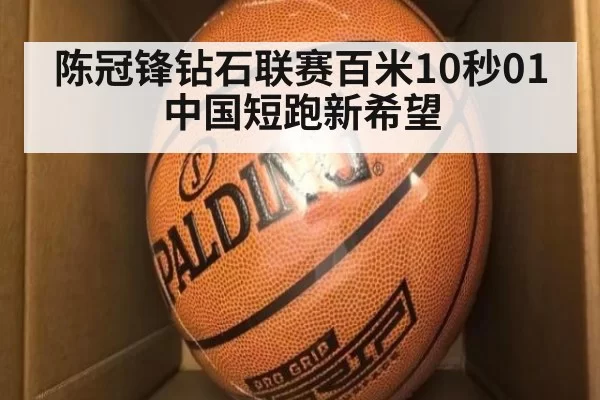 陈冠锋钻石联赛百米10秒01 中国短跑新希望