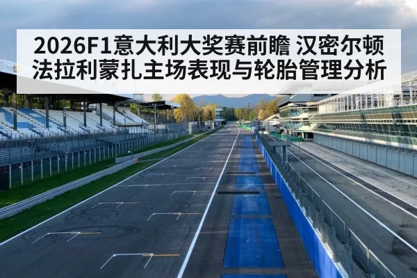 2026F1意大利大奖赛前瞻 汉密尔顿法拉利蒙扎主场表现与轮胎管理分析